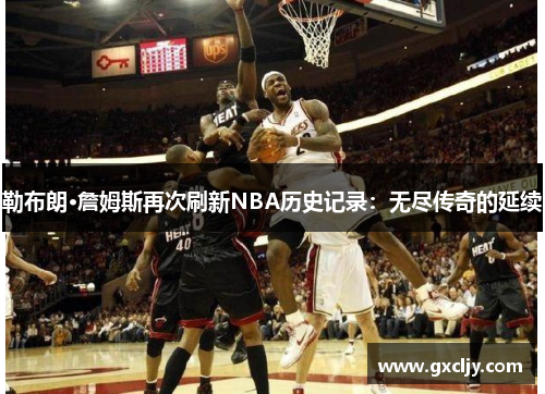 勒布朗·詹姆斯再次刷新NBA历史记录：无尽传奇的延续