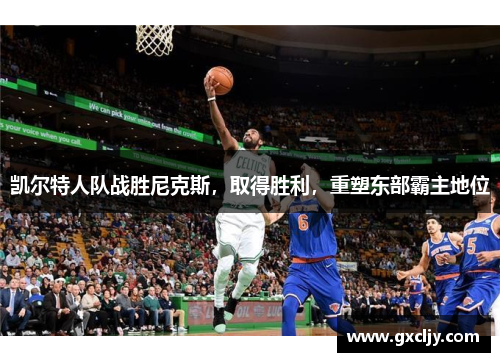 凯尔特人队战胜尼克斯，取得胜利，重塑东部霸主地位