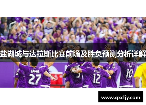 盐湖城与达拉斯比赛前瞻及胜负预测分析详解