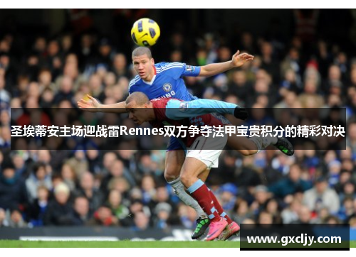 圣埃蒂安主场迎战雷Rennes双方争夺法甲宝贵积分的精彩对决