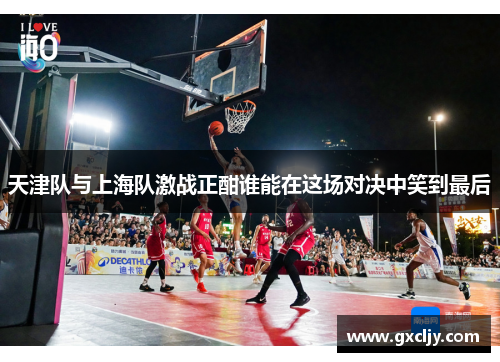 天津队与上海队激战正酣谁能在这场对决中笑到最后
