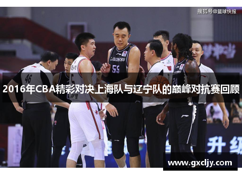 2016年CBA精彩对决上海队与辽宁队的巅峰对抗赛回顾