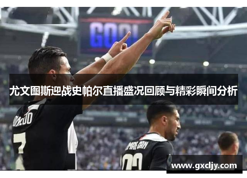 尤文图斯迎战史帕尔直播盛况回顾与精彩瞬间分析
